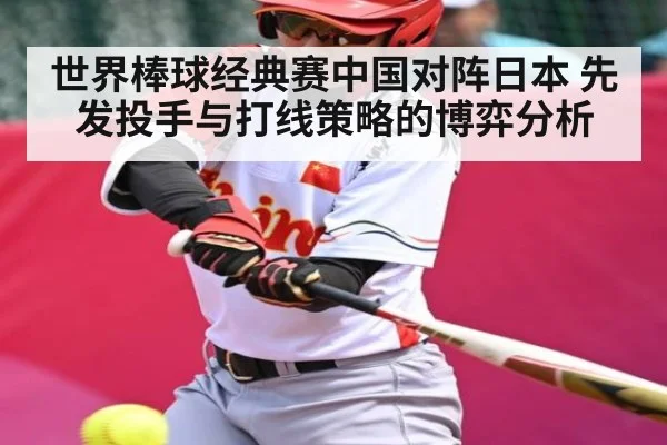 世界棒球经典赛中国对阵日本 先发投手与打线策略的博弈分析 - cc7c7.app