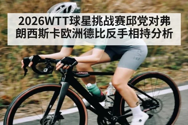 2026WTT球星挑战赛邱党对弗朗西斯卡欧洲德比反手相持分析