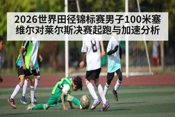 2026世界田径锦标赛男子100米塞维尔对莱尔斯决赛起跑与加速分析