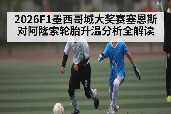2026F1墨西哥城大奖赛塞恩斯对阿隆索轮胎升温分析全解读 - cc7c7.app