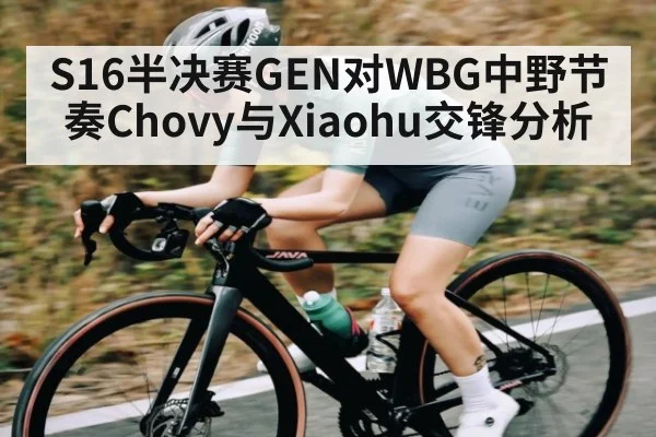 S16半决赛GEN对WBG中野节奏Chovy与Xiaohu交锋分析 - cc7c7.app
