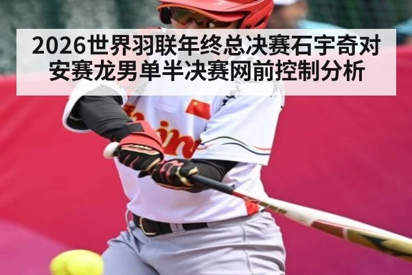 2026世界羽联年终总决赛石宇奇对安赛龙男单半决赛网前控制分析 - cc7c7.app